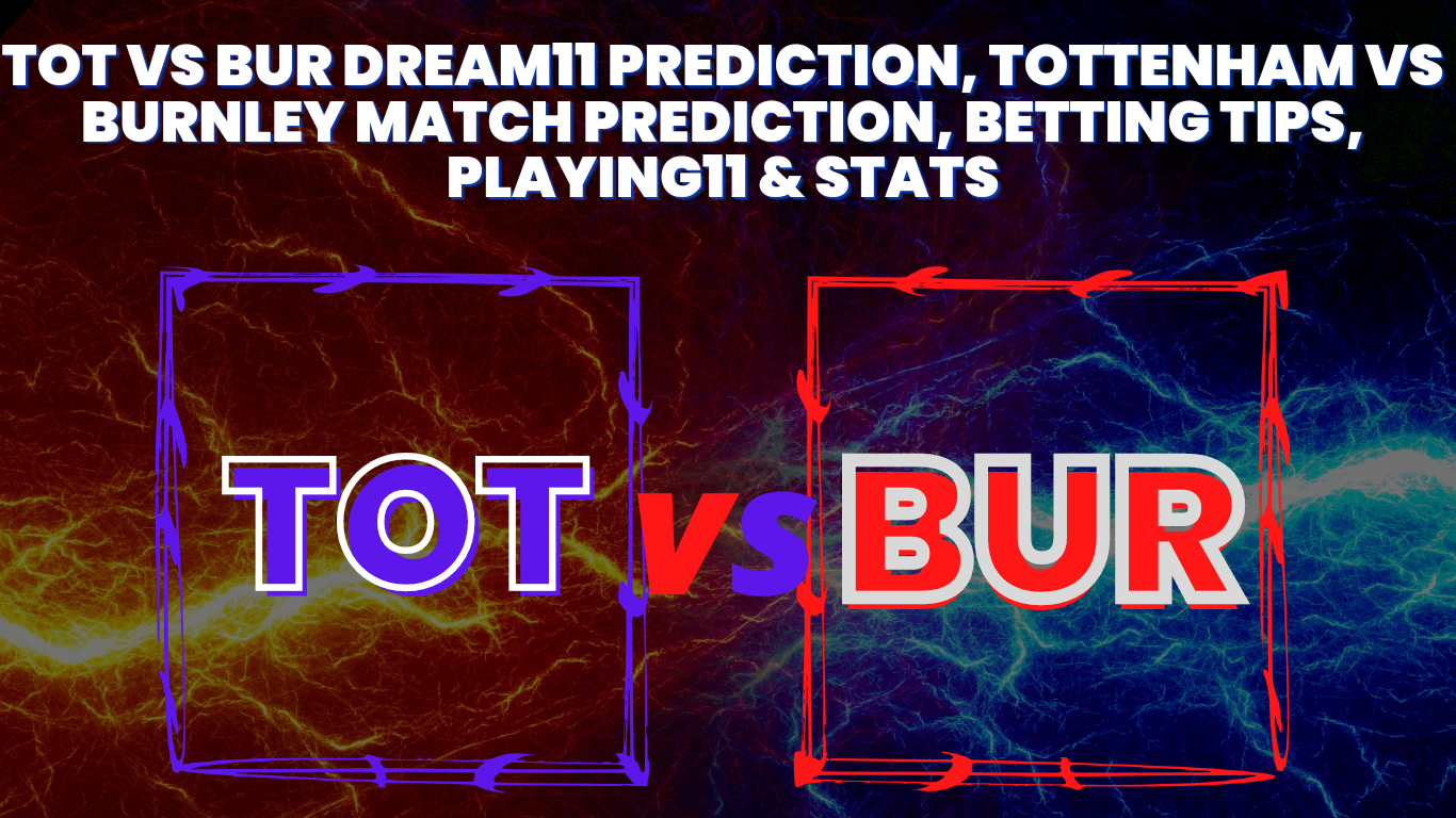 TOT vs BUR Dream11 Prediction, Tottenham vs Burnley Match Prediction, Betting Tips, Playing11 & Stats