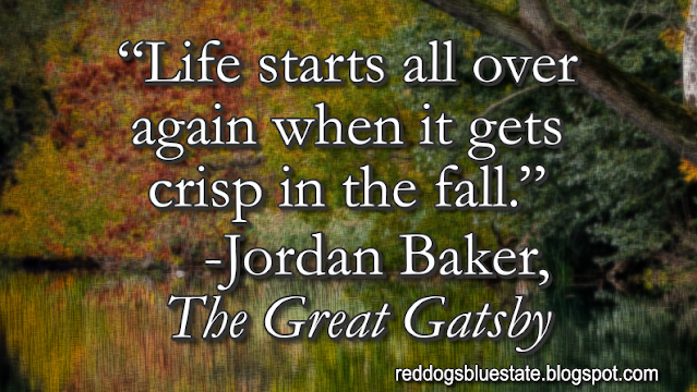 “Life starts all over again when it gets crisp in the fall.” -Jordan Baker, _The Great Gatsby_