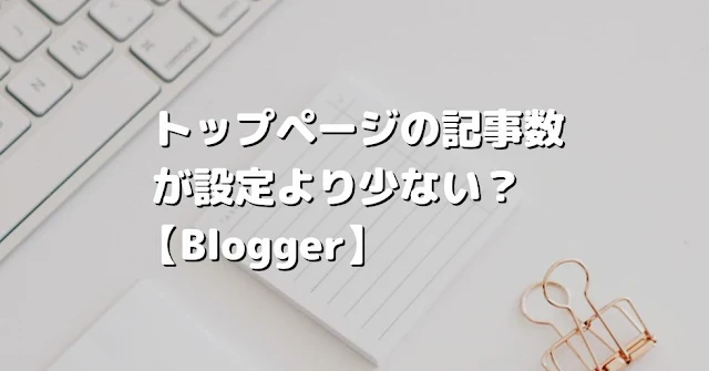 トップページの記事数が設定より少ない【Blogger】 | No.8