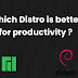 Which Distro is best for productivity ? 🤔