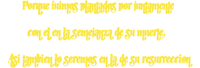 Porque fuimos plantados por juntamente con él en la semejanza de su muerte, Así también lo seremos en la de su resurrección