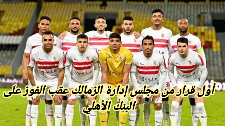 أول قرار من مجلس إدارة الزمالك عقب الفوز على البنك الأهلي