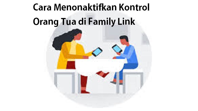 Cara Menonaktifkan Kontrol Orang Tua di Family Link
