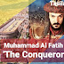 Muhammad Al Fatih 'The Conqueror'