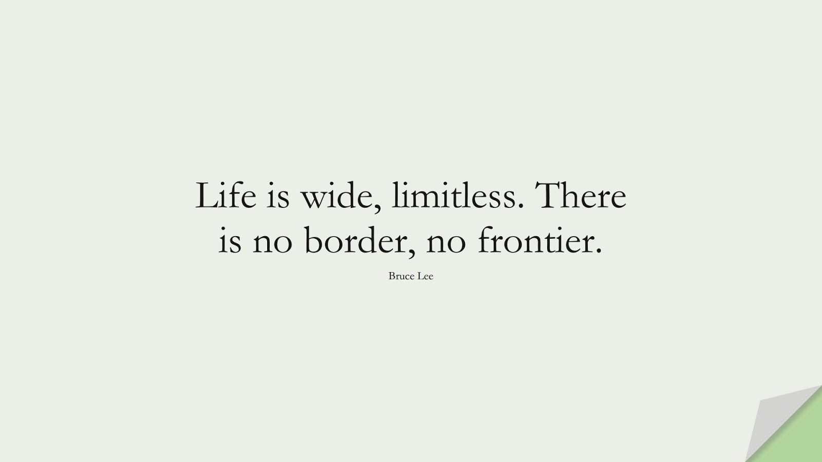 Life is wide, limitless. There is no border, no frontier. (Bruce Lee);  #LifeQuotes