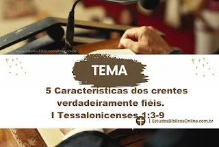 5 Características dos crentes verdadeiramente fiéis. I Tessalonicenses 1:3-9