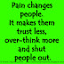 Pain changes people. It makes them trust less, over-think more and shut people out.