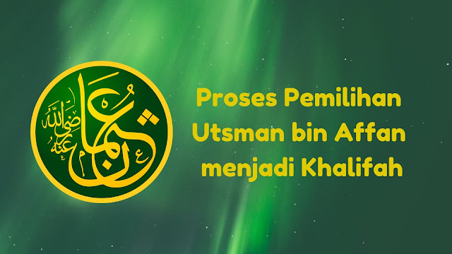 Kisah Proses Pemilihan Utsman bin Affan Menjadi Khalifah