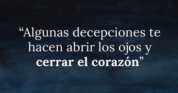 Algunas Decepciones Te Hacen Abrir Los Ojos Y Cerrar El Corazon El