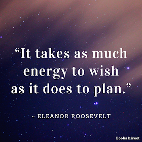 “It takes as much energy to wish as it does to plan.”  ~ Eleanor Roosevelt