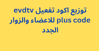 توزيع اكود تفعيل evdtv plus code للاعضاء والزوار الجدد