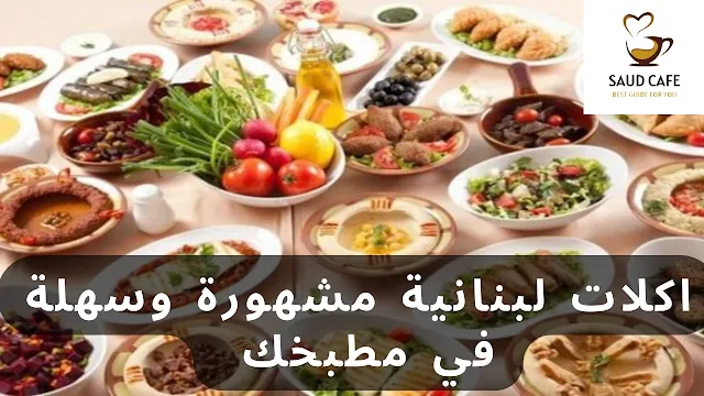 اكلات لبنانية مشهورة وسهلة في مطبخك