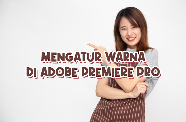 Panduan Lengkap Mengatur Warna di Adobe Premiere Pro