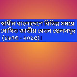 স্বাধীন বাংলাদেশে বিভিন্ন সময়ে ঘোষিত জাতীয় বেতন স্কেলসমূহ (১৯৭৩ - ২০১৫)। 