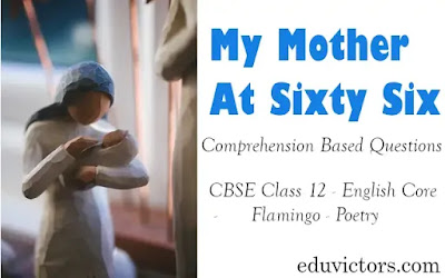 My Mother At Sixty Six - Comprehension Based Questions - CBSE Class 12 - English Core - Flamingo - Poetry (#class12English)(#cbsenotes)(#eduvictors)