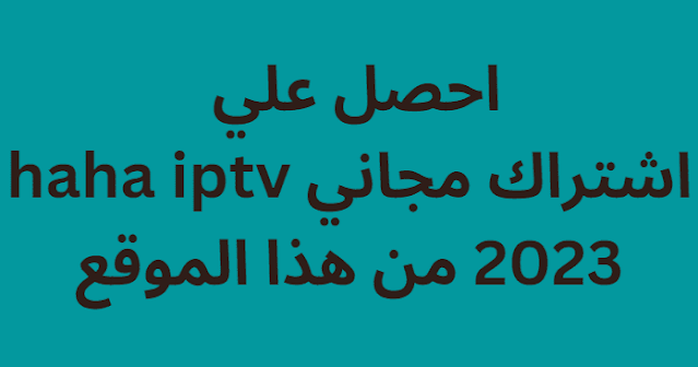 احصل علي اشتراك مجاني haha iptv 2024 من هذا الموقع