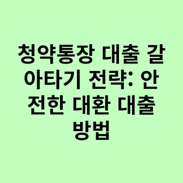 청약통장 대출 갈아타기 전략: 안전한 대환 대출 방법