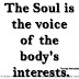 The Soul is the voice of the body's interests. ~George Santayana 