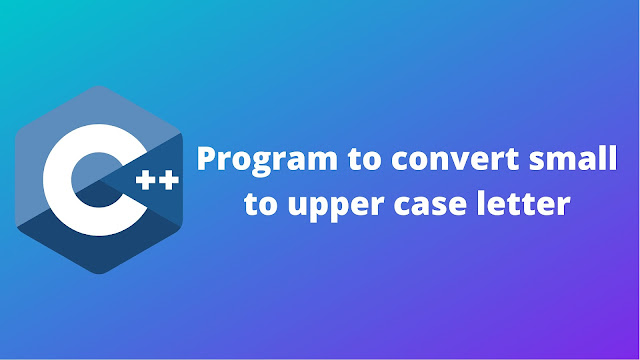 C++ program to convert the small case letters to upper case letters