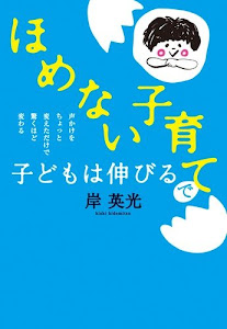 「ほめない子育て」で子どもは伸びる: 声かけをちょっと変えただけで驚くほど変わる