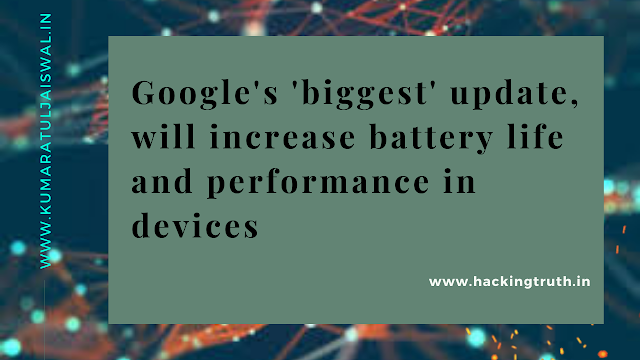 Google's 'biggest' update, will increase battery life and performance in devices