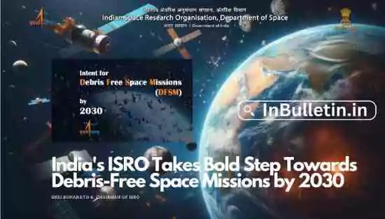 India's ISRO Takes Bold Step Towards Debris-Free Space Missions by 2030 - In Bulletin