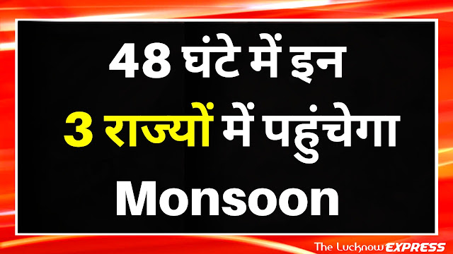 48 घंटे में इन 3 राज्यों में पहुंचेगा Monsoon