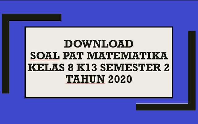 Download Contoh Soal PAT MATEMATIKA Kelas 8 K13 Semester 2 Tahun 2020