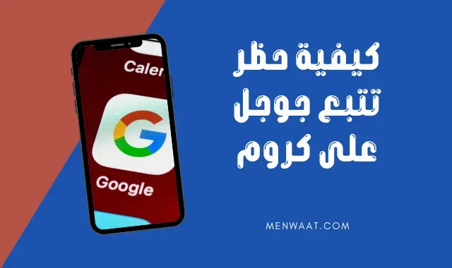 حظر متتبعات جوجل على متصفح كروم: كيف تمنع التتبع عبر الإنترنت بطريقتين سهلتين؟