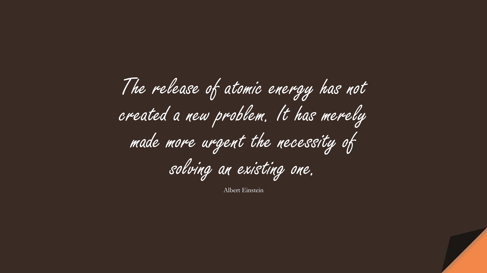 The release of atomic energy has not created a new problem. It has merely made more urgent the necessity of solving an existing one. (Albert Einstein);  #AlbertEnsteinQuotes
