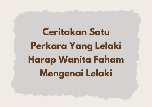 Ceritakan Satu Perkara Yang Lelaki Harap Wanita Faham Mengenai Lelaki