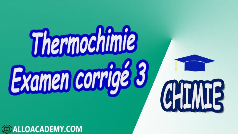 Thermochimie - Examen corrigé 3 pdf Définitions préliminaires 1 er Principe de la thermodynamique Applications du 1er Principe 2 ème Principe de la Thermodynamique Équilibres chimiques Équilibres de phases,