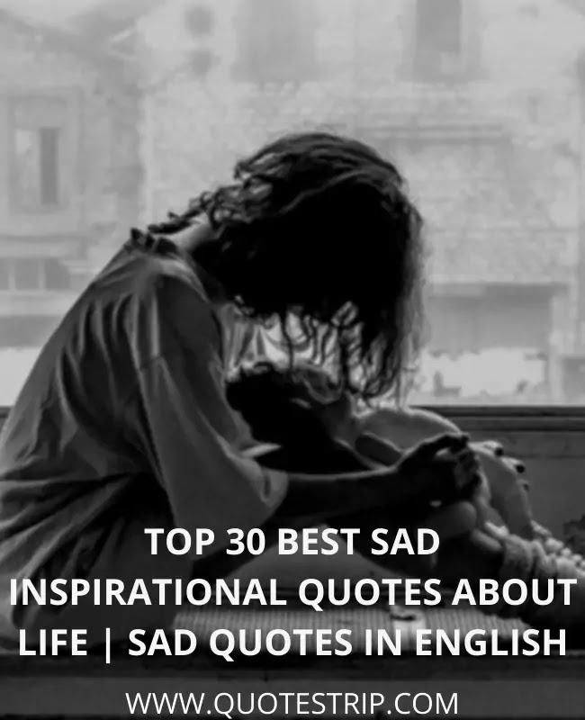 Top 30 Best Sad Inspirational Quotes About Life Sad Quotes In English Quotes Trip Make Your Life Luxury Life Style Travel Fashion Biography