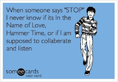 When someone says "stop"! I never know if it's in the name of love, hammer time, or if I am supposed to collaberate and listen. 