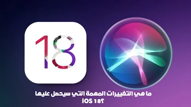 ما هي التغييرات المهمة التي سيحصل عليها iOS 18 iPhone؟