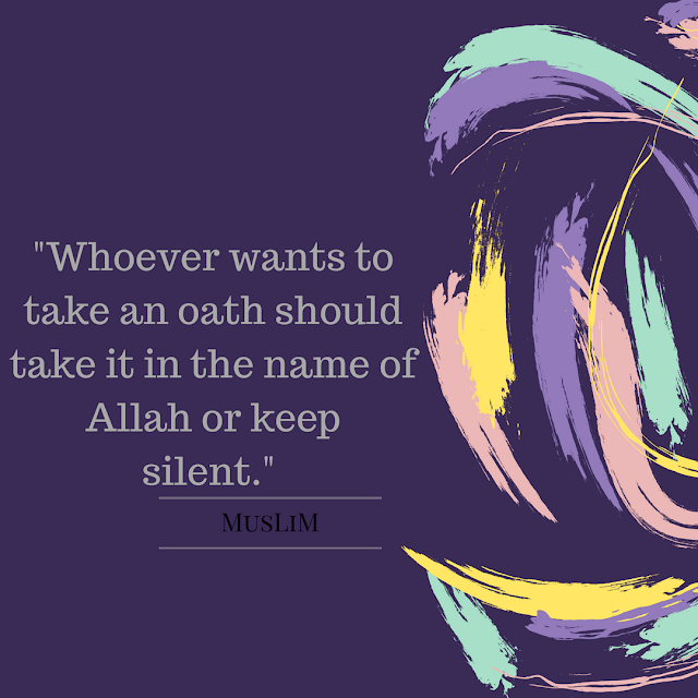 "Whoever wants to take an oath should take it in the name of Allah or keep silent." (Muslim)