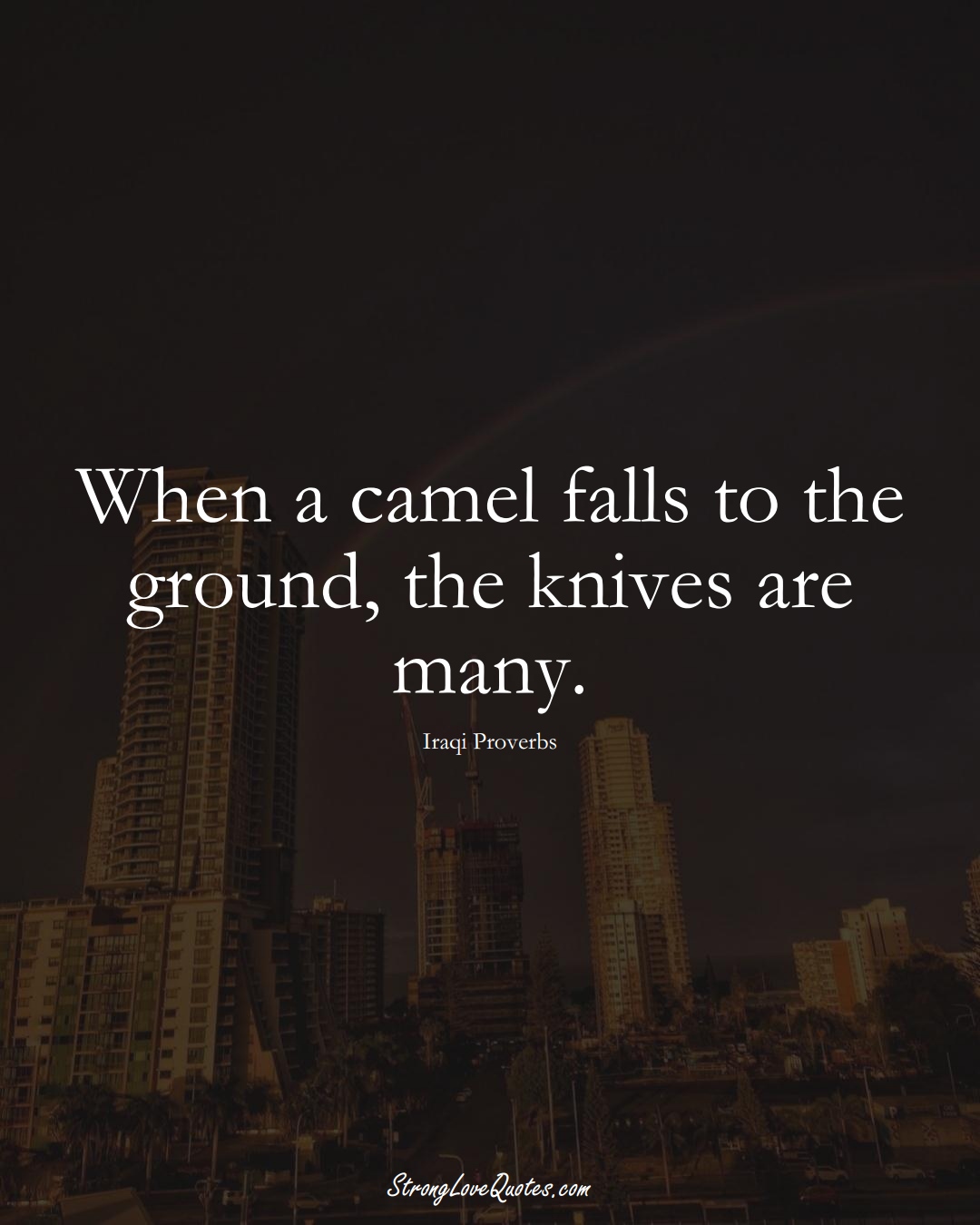 When a camel falls to the ground, the knives are many. (Iraqi Sayings);  #MiddleEasternSayings