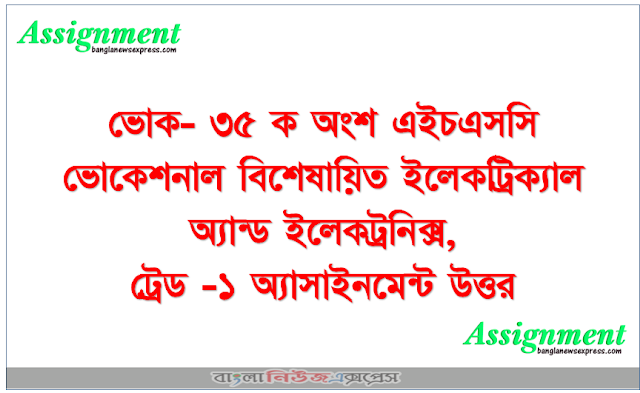 ভোক- ৩৫ ক অংশ এইচএসসি ভোকেশনাল বিশেষায়িত ইলেকট্রিক্যাল অ্যান্ড ইলেকট্রনিক্স, ট্রেড -১ অ্যাসাইনমেন্ট উত্তর