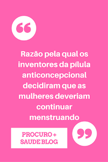 Razão pela qual os inventores da pílula anticoncepcional decidiram que as mulheres deveriam continuar menstruando