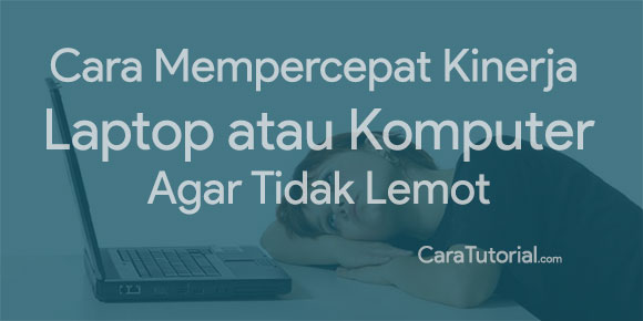 Cara Mempercepat Kinerja Laptop / Komputer Agar Tidak Lemot