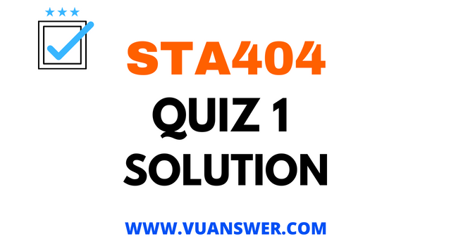STA404 Quiz 1 Solution - VU Answer