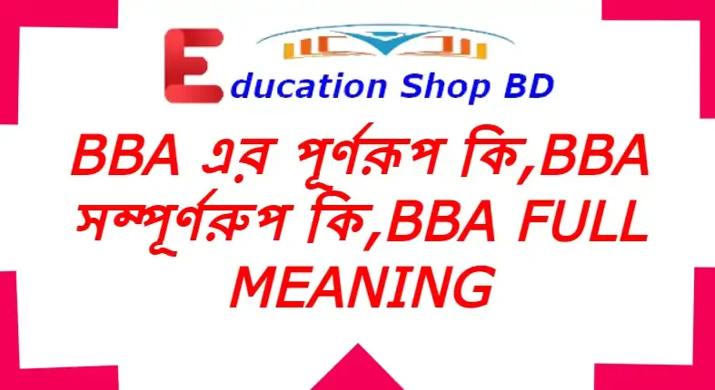 Bba এর পূর্ণরূপ কি,Bba বলতে কি বুঝায়,Bba এর অর্থ কি?Bba Full Meaning.