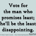 Vote for the man who promises least; he'll be the least disappointing. ~Bernard Baruch