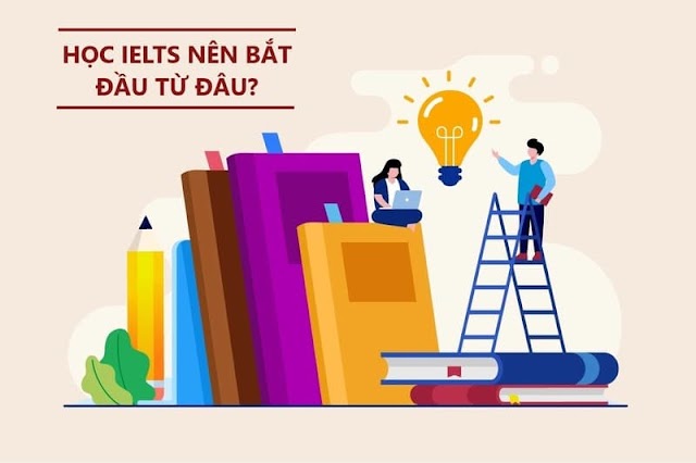 Học IELTS nên bắt đầu từ đâu? Lộ trình học thế nào?