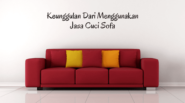 Keunggulan Dari Menggunakan Jasa Cuci Sofa