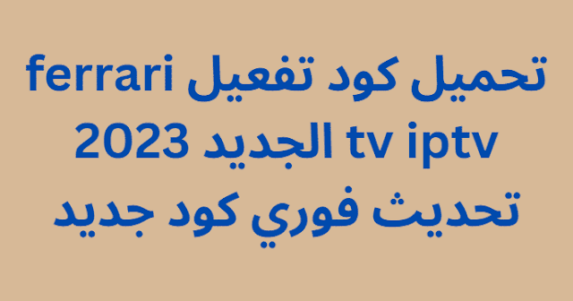 تحميل كود تفعيل ferrari tv iptv الجديد 2023 تحديث فوري كود جديد