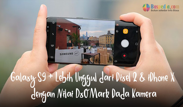 Galaxy S9 + Lebih Unggul Dari Pixel 2 & Iphone X Dengan Nilai Dxomark Pada Kamera