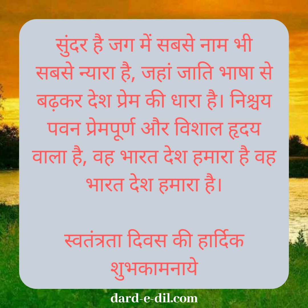 Sundar Hai Jag Mein Sabse Naam Bhi Sabse Pyara Hai, Jahan Jaati Bhasha Se Badhkar Desh Prem Ki Dhara Hai. Nischay Pawan Prempurn Aur Vishal Hirday Wala Hai, Wah Bharat Desh Hamara Hai, Wah Bharat Desh Hamara Hai.  Happy Independence Day