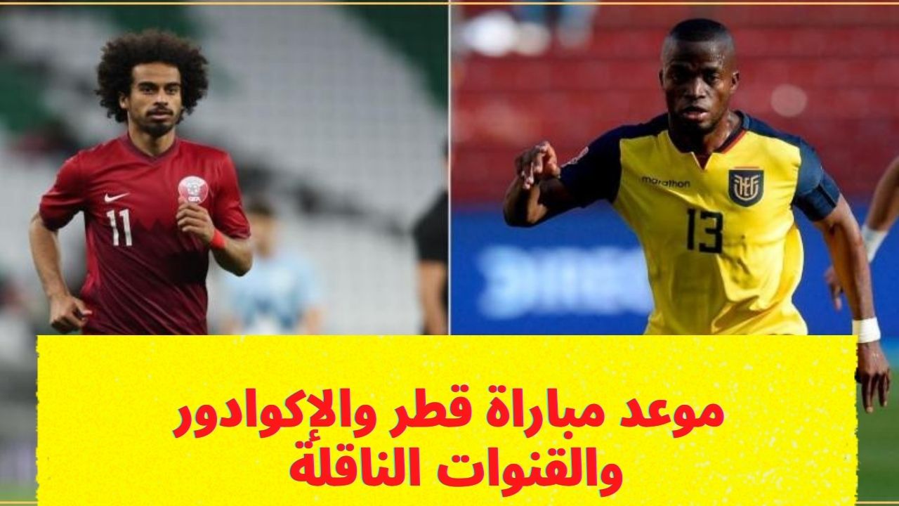 موعد مباراة اليوم بين قطر والإكوادور بتوقيت مصر  والقنوات الناقلة