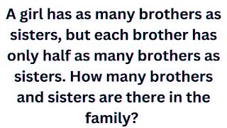 A girl has as many brothers as sisters, but each brother has only half as many brothers as sisters. How many brothers and sisters are there in the family?